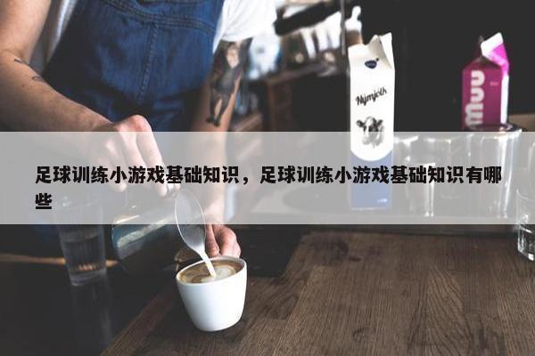 足球训练小游戏基础知识，足球训练小游戏基础知识有哪些