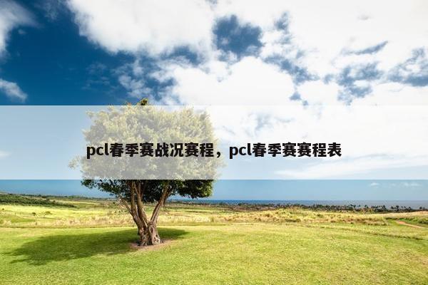 pcl春季赛战况赛程，pcl春季赛赛程表