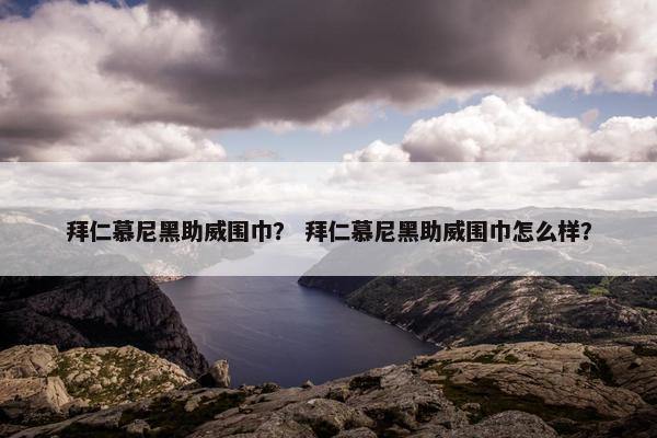 拜仁慕尼黑助威围巾？ 拜仁慕尼黑助威围巾怎么样？