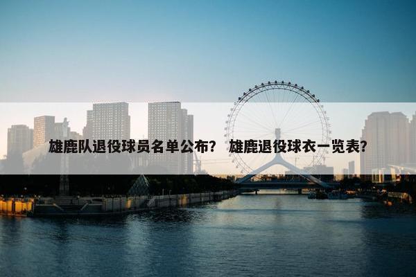 雄鹿队退役球员名单公布？ 雄鹿退役球衣一览表？