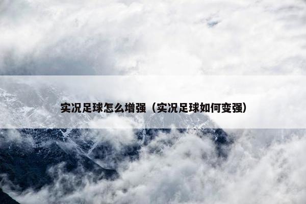 实况足球怎么增强（实况足球如何变强）