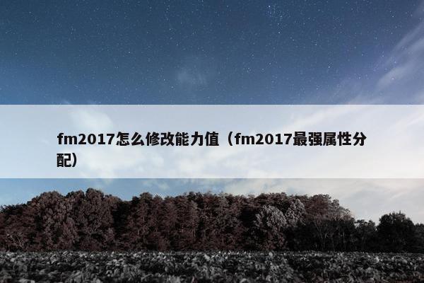 fm2017怎么修改能力值（fm2017最强属性分配）
