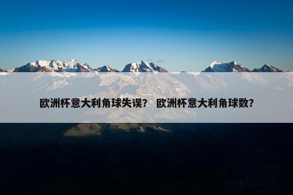 欧洲杯意大利角球失误？ 欧洲杯意大利角球数？