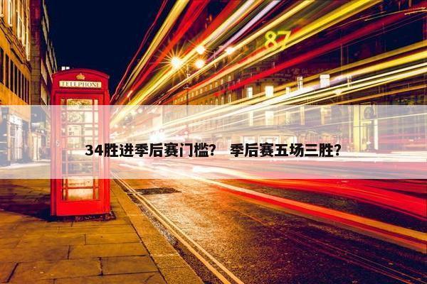 34胜进季后赛门槛？ 季后赛五场三胜？