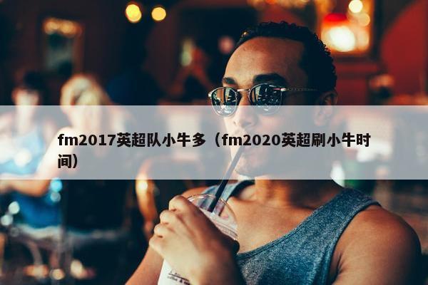 fm2017英超队小牛多（fm2020英超刷小牛时间）
