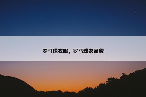 罗马球衣服，罗马球衣品牌
