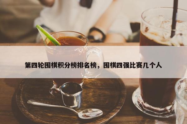 第四轮围棋积分榜排名榜，围棋四强比赛几个人