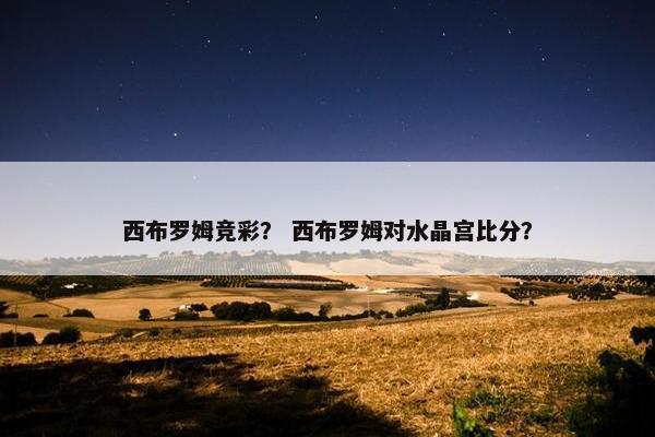 西布罗姆竞彩？ 西布罗姆对水晶宫比分？