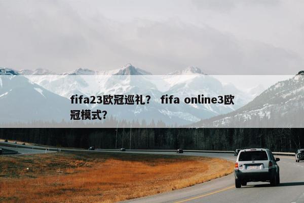 fifa23欧冠巡礼？ fifa online3欧冠模式？