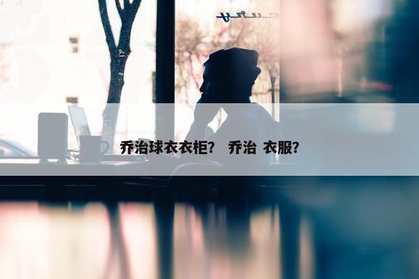 乔治球衣衣柜？ 乔治 衣服？