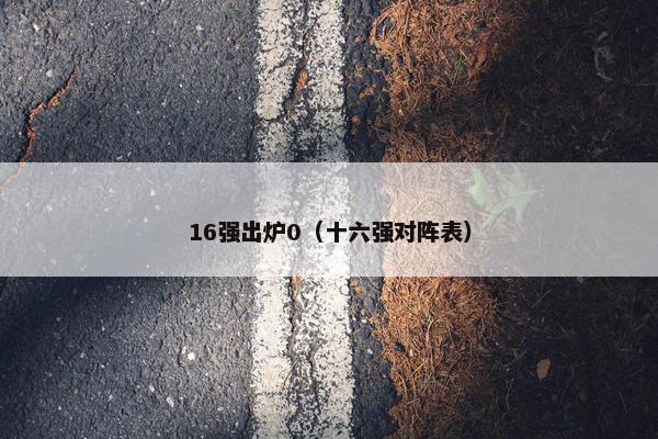 16强出炉0（十六强对阵表）