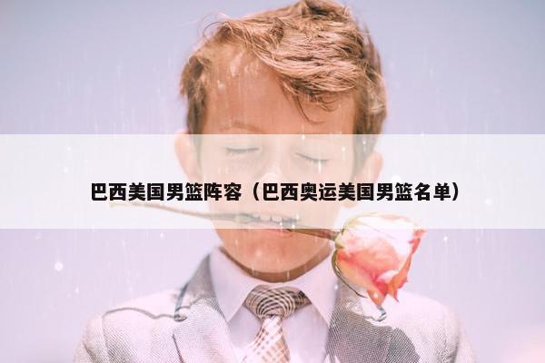 巴西美国男篮阵容（巴西奥运美国男篮名单）