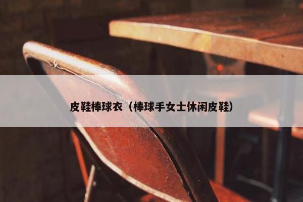 皮鞋棒球衣（棒球手女士休闲皮鞋）