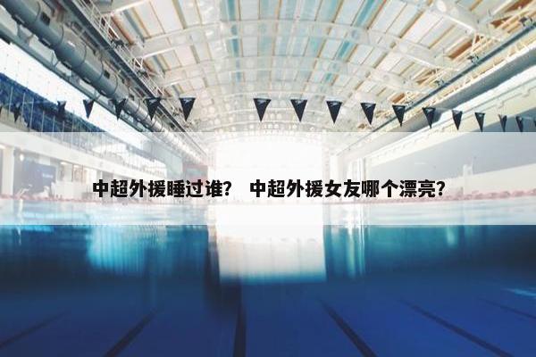 中超外援睡过谁？ 中超外援女友哪个漂亮？