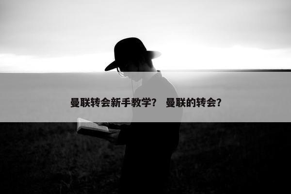 曼联转会新手教学？ 曼联的转会？