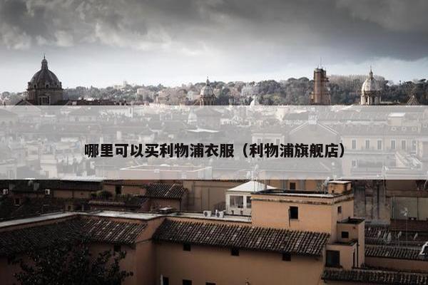 哪里可以买利物浦衣服（利物浦旗舰店）