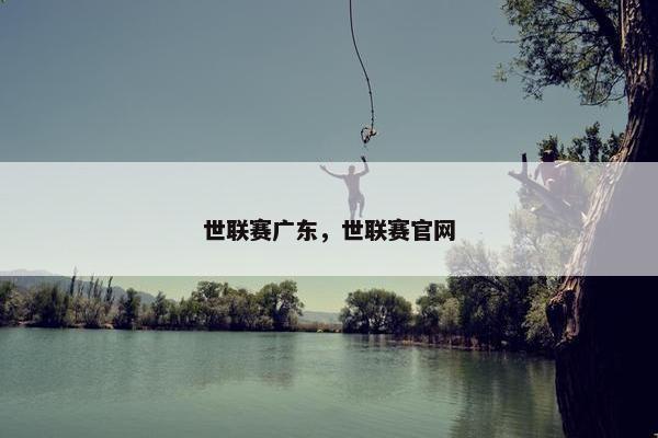 世联赛广东，世联赛官网