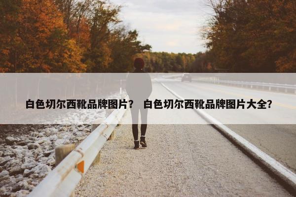 白色切尔西靴品牌图片？ 白色切尔西靴品牌图片大全？