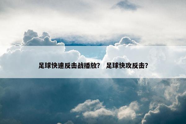 足球快速反击战播放？ 足球快攻反击？