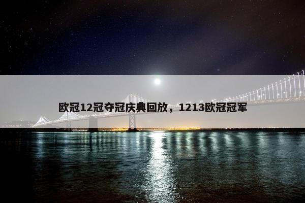 欧冠12冠夺冠庆典回放，1213欧冠冠军