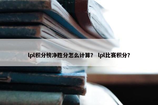 lpl积分榜净胜分怎么计算？ lpl比赛积分？