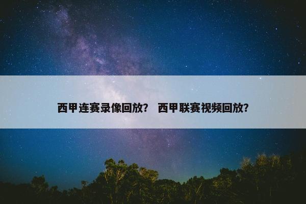 西甲连赛录像回放？ 西甲联赛视频回放？