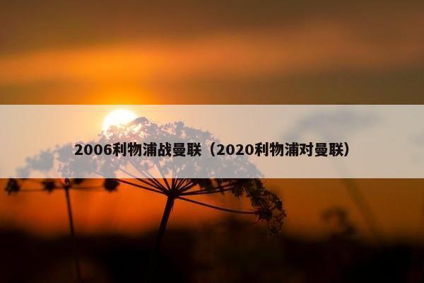 2006利物浦战曼联（2020利物浦对曼联）