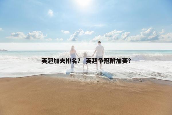 英超加夫排名？ 英超争冠附加赛？