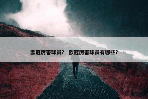 欧冠厉害球员？ 欧冠厉害球员有哪些？