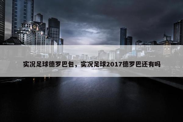 实况足球德罗巴包，实况足球2017德罗巴还有吗