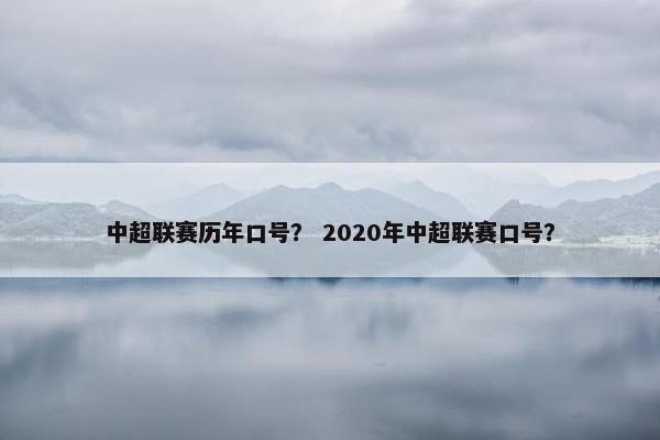 中超联赛历年口号？ 2020年中超联赛口号？