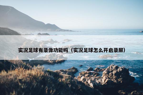 实况足球有录像功能吗（实况足球怎么开启录屏）