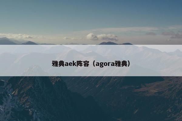 雅典aek阵容（agora雅典）