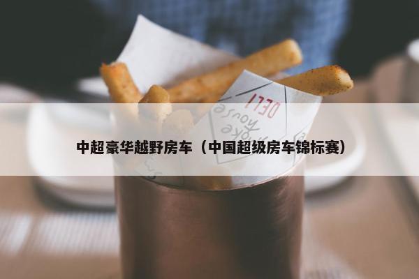 中超豪华越野房车（中国超级房车锦标赛）