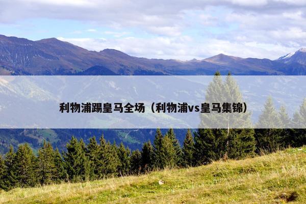利物浦踢皇马全场（利物浦vs皇马集锦）