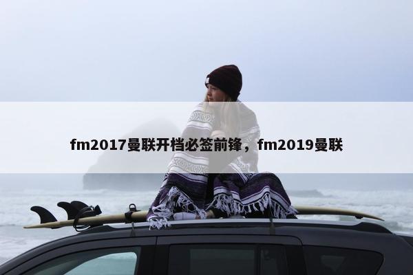 fm2017曼联开档必签前锋，fm2019曼联