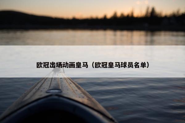 欧冠出场动画皇马（欧冠皇马球员名单）