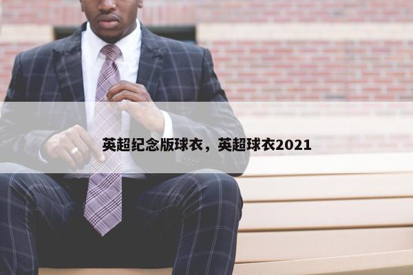 英超纪念版球衣，英超球衣2021