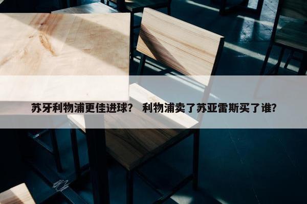 苏牙利物浦更佳进球？ 利物浦卖了苏亚雷斯买了谁？