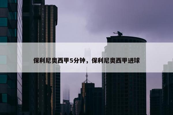 保利尼奥西甲5分钟，保利尼奥西甲进球