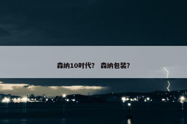 森纳10时代？ 森纳包装？