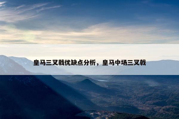皇马三叉戟优缺点分析，皇马中场三叉戟