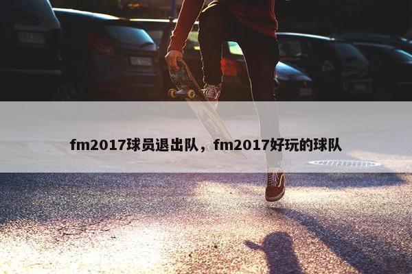 fm2017球员退出队，fm2017好玩的球队