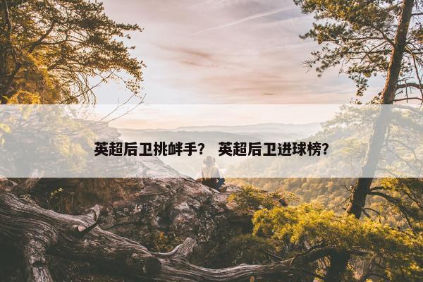 英超后卫挑衅手？ 英超后卫进球榜？