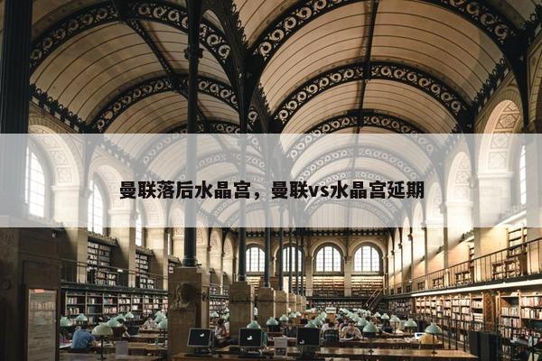 曼联落后水晶宫，曼联vs水晶宫延期