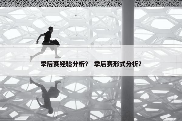 季后赛经验分析？ 季后赛形式分析？