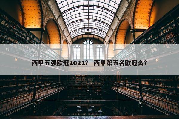 西甲五强欧冠2021？ 西甲第五名欧冠么？