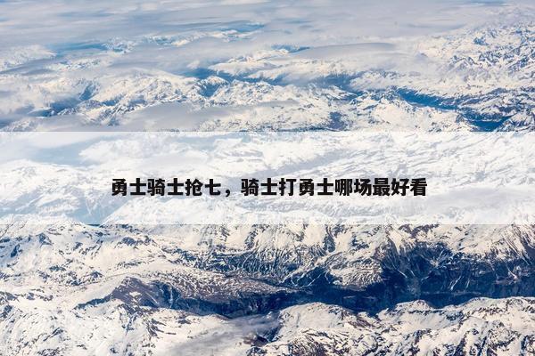 勇士骑士抢七，骑士打勇士哪场最好看