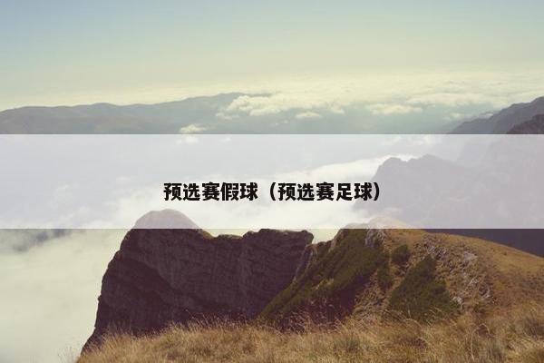 预选赛假球（预选赛足球）