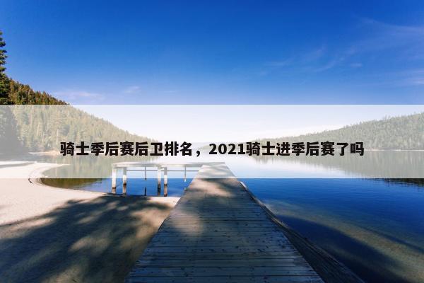 骑士季后赛后卫排名，2021骑士进季后赛了吗